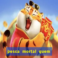 pesca mortal quem morreu gary